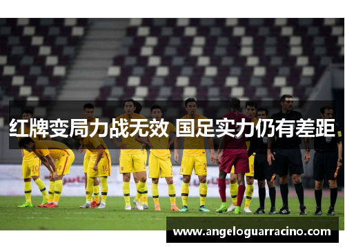 红牌变局力战无效 国足实力仍有差距